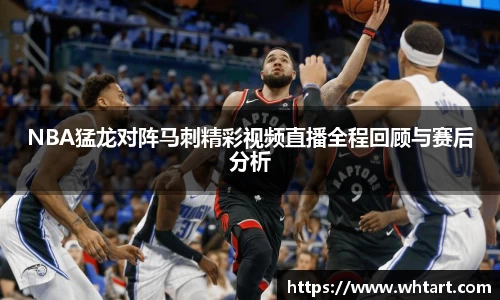 NBA猛龙对阵马刺精彩视频直播全程回顾与赛后分析
