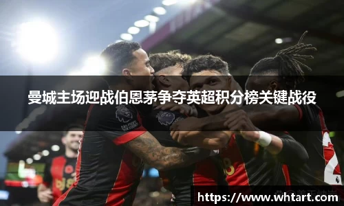 曼城主场迎战伯恩茅争夺英超积分榜关键战役