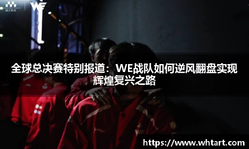 全球总决赛特别报道：WE战队如何逆风翻盘实现辉煌复兴之路