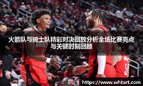 火箭队与骑士队精彩对决回放分析全场比赛亮点与关键时刻回顾