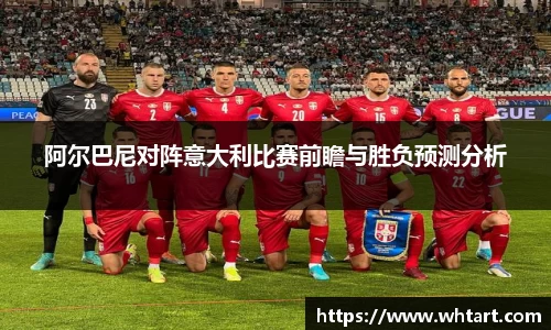 阿尔巴尼对阵意大利比赛前瞻与胜负预测分析