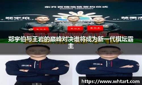 郑宇伯与王岩的巅峰对决谁将成为新一代棋坛霸主